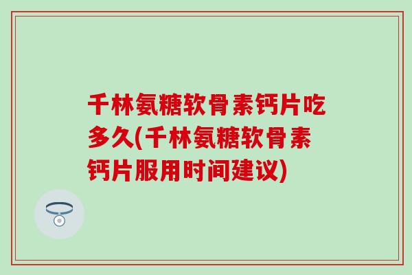 千林氨糖软骨素钙片吃多久(千林氨糖软骨素钙片服用时间建议) 千林氨糖软骨素钙片吃多久(千林氨糖软骨素钙片服用时间建议)