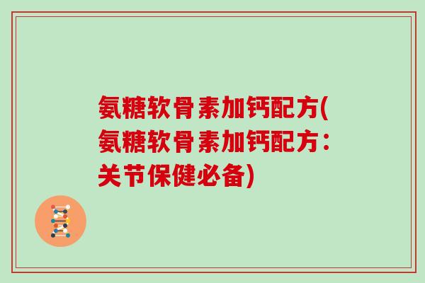 氨糖软骨素加钙配方(氨糖软骨素加钙配方：关节保健必备)
