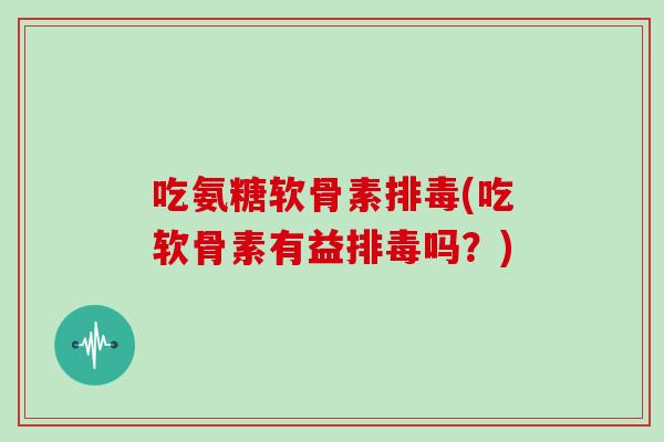 吃氨糖软骨素(吃软骨素有益吗？)