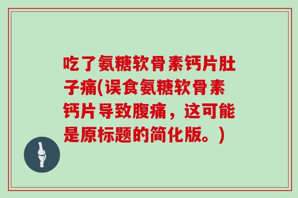 吃了氨糖软骨素钙片肚子痛(误食氨糖软骨素钙片导致腹痛,这可能是原标题的简化版。) 吃了氨糖软骨素钙片肚子痛(误食氨糖软骨素钙片导致腹痛,这可能是原标题的简化版。)