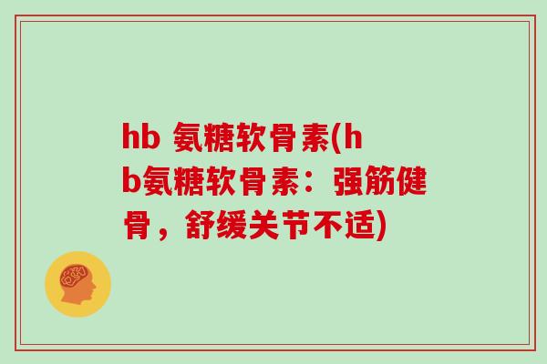 hb 氨糖软骨素(hb氨糖软骨素：，舒缓关节不适)