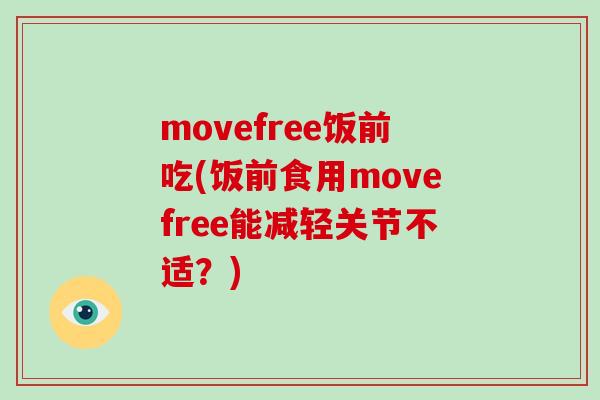 movefree饭前吃(饭前食用movefree能减轻关节不适?) movefree饭前吃(饭前食用movefree能减轻关节不适?)