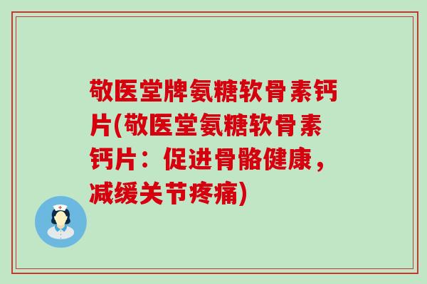 敬医堂牌氨糖软骨素钙片(敬医堂氨糖软骨素钙片:促进骨骼健康,减缓关节) 敬医堂牌氨糖软骨素钙片(敬医堂氨糖软骨素钙片:促进骨骼健康,减缓关节)