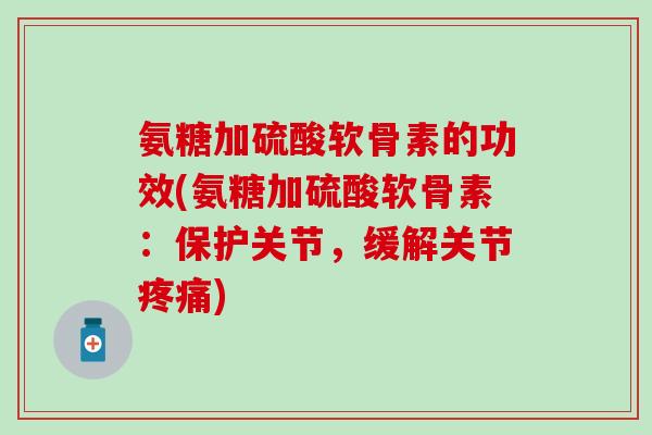 氨糖加硫酸软骨素的功效(氨糖加硫酸软骨素：保护关节，缓解关节)