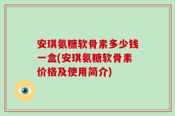 安琪氨糖软骨素多少钱一盒(安琪氨糖软骨素价格及使用简介)