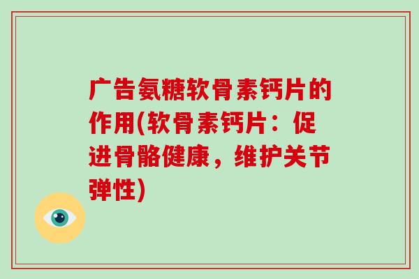 广告氨糖软骨素钙片的作用(软骨素钙片:促进骨骼健康,维护关节弹性) 广告氨糖软骨素钙片的作用(软骨素钙片:促进骨骼健康,维护关节弹性)