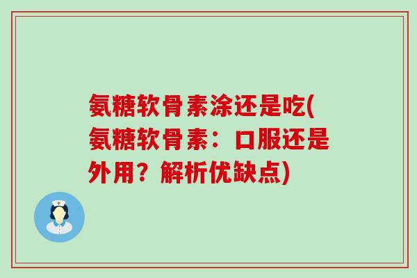 氨糖软骨素涂还是吃(氨糖软骨素:口服还是外用?解析优缺点) 氨糖软骨素涂还是吃(氨糖软骨素:口服还是外用?解析优缺点)