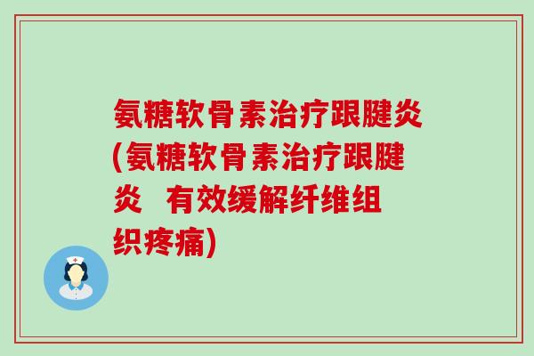 氨糖软骨素跟腱炎(氨糖软骨素跟腱炎 有效缓解纤维组织) 氨糖软骨素跟腱炎(氨糖软骨素跟腱炎 有效缓解纤维组织)