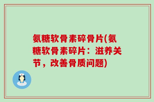 氨糖软骨素碎骨片(氨糖软骨素碎片:滋养关节,改善骨质问题) 氨糖软骨素碎骨片(氨糖软骨素碎片:滋养关节,改善骨质问题)
