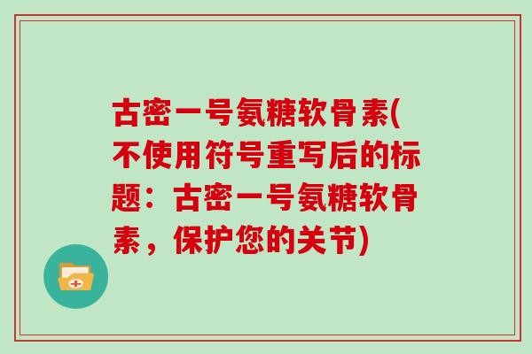 古密一号氨糖软骨素(不使用符号重写后的标题:古密一号氨糖软骨素,保护您的关节) 古密一号氨糖软骨素(不使用符号重写后的标题:古密一号氨糖软骨素,保护您的关节)
