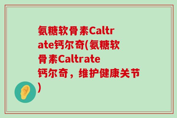 氨糖软骨素Caltrate钙尔奇(氨糖软骨素Caltrate钙尔奇,维护健康关节) 氨糖软骨素Caltrate钙尔奇(氨糖软骨素Caltrate钙尔奇,维护健康关节)