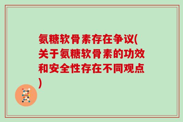 氨糖软骨素存在争议(关于氨糖软骨素的功效和安全性存在不同观点)