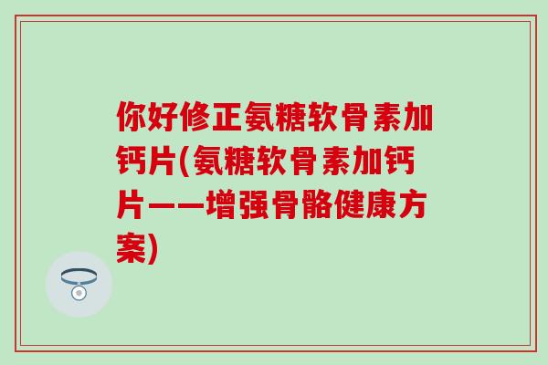你好修正氨糖软骨素加钙片(氨糖软骨素加钙片——增强骨骼健康方案)
