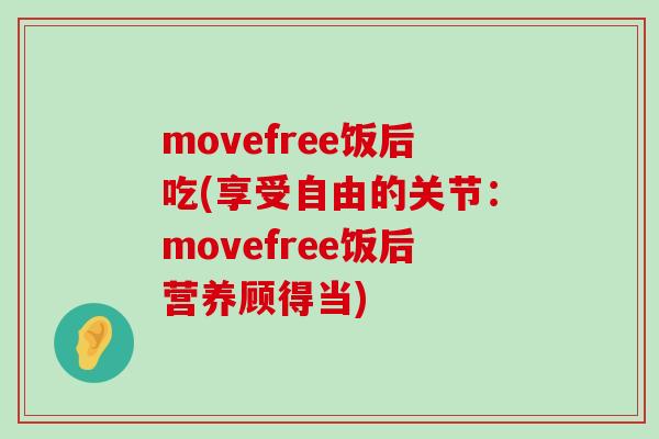 movefree饭后吃(享受自由的关节：movefree饭后营养顾得当)