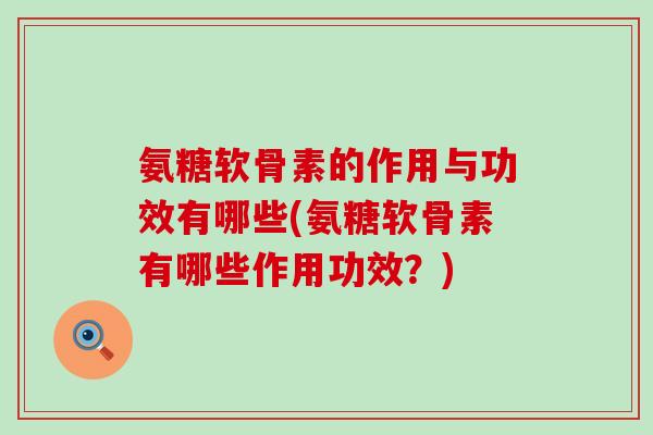 氨糖软骨素的作用与功效有哪些(氨糖软骨素有哪些作用功效?) 氨糖软骨素的作用与功效有哪些(氨糖软骨素有哪些作用功效?)
