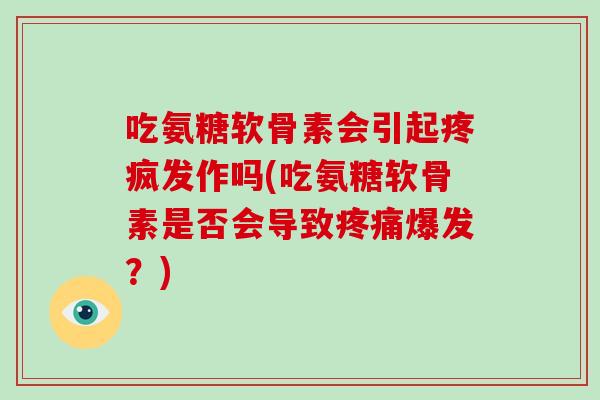 吃氨糖软骨素会引起疼疯发作吗(吃氨糖软骨素是否会导致爆发？)