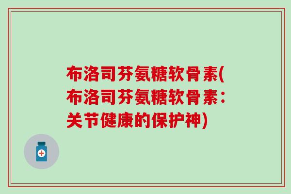 布洛司芬氨糖软骨素(布洛司芬氨糖软骨素：关节健康的保护神)