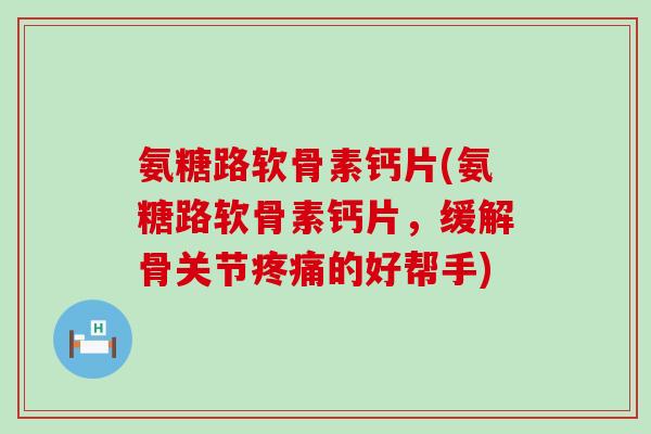 氨糖路软骨素钙片(氨糖路软骨素钙片，缓解骨关节的好帮手)