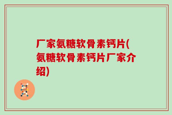 厂家氨糖软骨素钙片(氨糖软骨素钙片厂家介绍) 厂家氨糖软骨素钙片(氨糖软骨素钙片厂家介绍)