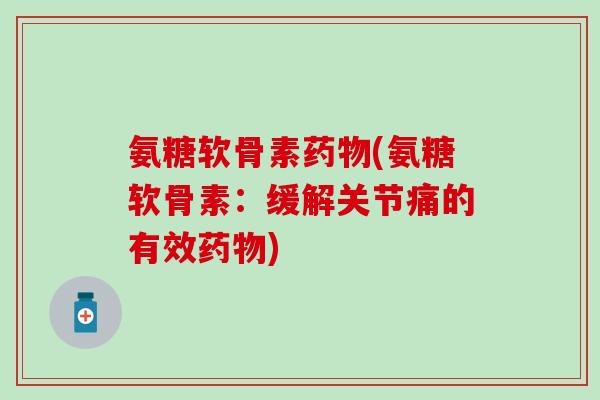 氨糖软骨素(氨糖软骨素：缓解关节痛的有效)