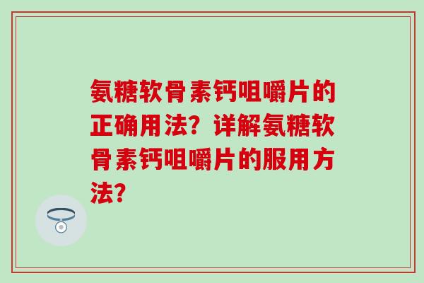 氨糖软骨素钙咀嚼片的正确用法？详解氨糖软骨素钙咀嚼片的服用方法？