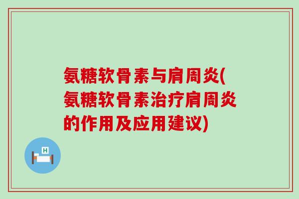 氨糖软骨素与(氨糖软骨素的作用及应用建议) 氨糖软骨素与(氨糖软骨素的作用及应用建议)