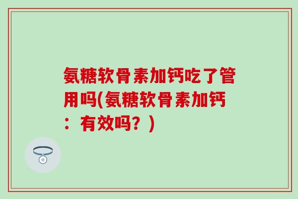 氨糖软骨素加钙吃了管用吗(氨糖软骨素加钙:有效吗?) 氨糖软骨素加钙吃了管用吗(氨糖软骨素加钙:有效吗?)