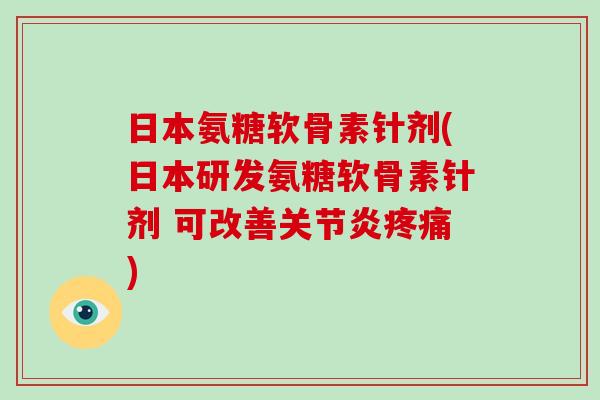 日本氨糖软骨素针剂(日本研发氨糖软骨素针剂 可改善) 日本氨糖软骨素针剂(日本研发氨糖软骨素针剂 可改善)
