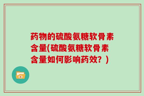 的硫酸氨糖软骨素含量(硫酸氨糖软骨素含量如何影响?) 的硫酸氨糖软骨素含量(硫酸氨糖软骨素含量如何影响?)