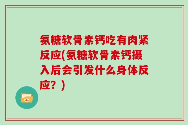 氨糖软骨素钙吃有肉紧反应(氨糖软骨素钙摄入后会引发什么身体反应?) 氨糖软骨素钙吃有肉紧反应(氨糖软骨素钙摄入后会引发什么身体反应?)