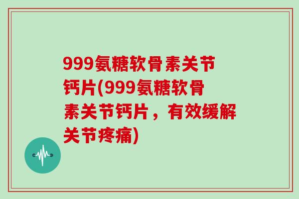 999氨糖软骨素关节钙片(999氨糖软骨素关节钙片,有效缓解关节) 999氨糖软骨素关节钙片(999氨糖软骨素关节钙片,有效缓解关节)
