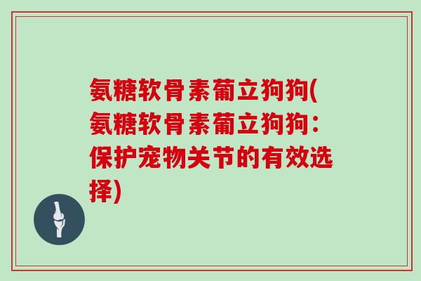 氨糖软骨素葡立狗狗(氨糖软骨素葡立狗狗：保护宠物关节的有效选择)