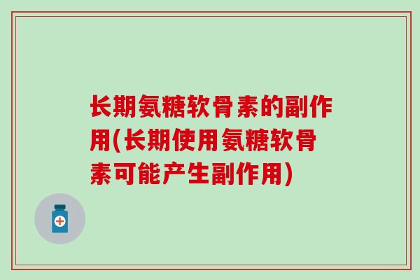 长期氨糖软骨素的副作用(长期使用氨糖软骨素可能产生副作用)
