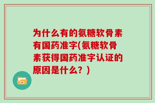 为什么有的氨糖软骨素有国药准字(氨糖软骨素获得国药准字认证的原因是什么？)