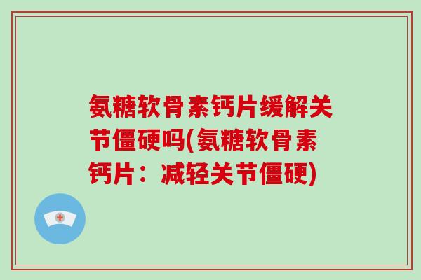 氨糖软骨素钙片缓解关节吗(氨糖软骨素钙片：减轻关节)