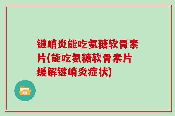 键峭炎能吃氨糖软骨素片(能吃氨糖软骨素片缓解键峭状) 键峭炎能吃氨糖软骨素片(能吃氨糖软骨素片缓解键峭状)
