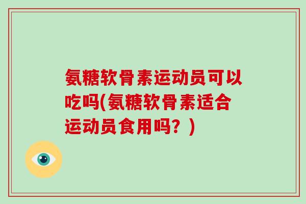 氨糖软骨素运动员可以吃吗(氨糖软骨素适合运动员食用吗？)