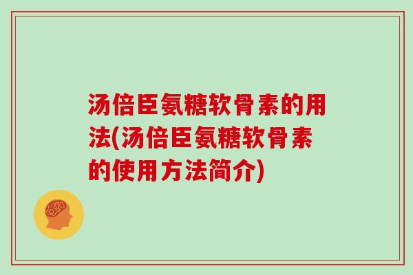 汤倍臣氨糖软骨素的用法(汤倍臣氨糖软骨素的使用方法简介) 汤倍臣氨糖软骨素的用法(汤倍臣氨糖软骨素的使用方法简介)