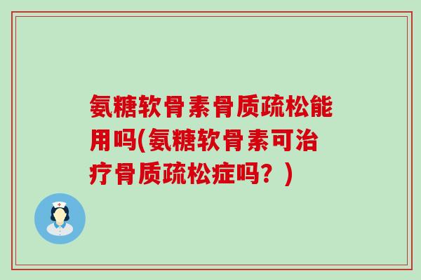 氨糖软骨素能用吗(氨糖软骨素可症吗?) 氨糖软骨素能用吗(氨糖软骨素可症吗?)