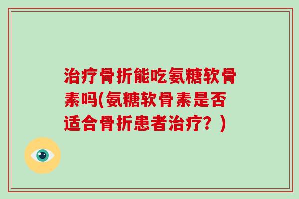 能吃氨糖软骨素吗(氨糖软骨素是否适合患者?) 能吃氨糖软骨素吗(氨糖软骨素是否适合患者?)