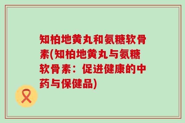 知柏地黄丸和氨糖软骨素(知柏地黄丸与氨糖软骨素：促进健康的与保健品)