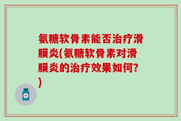 氨糖软骨素能否(氨糖软骨素对的效果如何？)
