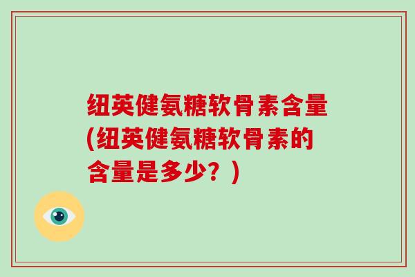 纽英健氨糖软骨素含量(纽英健氨糖软骨素的含量是多少？)