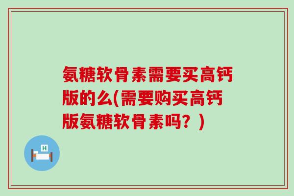 氨糖软骨素需要买高钙版的么(需要购买高钙版氨糖软骨素吗?) 氨糖软骨素需要买高钙版的么(需要购买高钙版氨糖软骨素吗?)