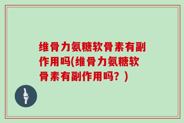 维骨力氨糖软骨素有副作用吗(维骨力氨糖软骨素有副作用吗?) 维骨力氨糖软骨素有副作用吗(维骨力氨糖软骨素有副作用吗?)