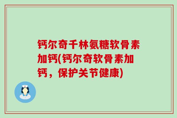 钙尔奇千林氨糖软骨素加钙(钙尔奇软骨素加钙,保护关节健康) 钙尔奇千林氨糖软骨素加钙(钙尔奇软骨素加钙,保护关节健康)