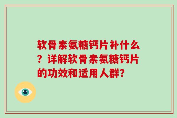 软骨素氨糖钙片补什么?详解软骨素氨糖钙片的功效和适用人群? 软骨素氨糖钙片补什么?详解软骨素氨糖钙片的功效和适用人群?