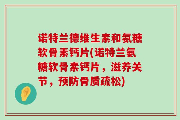 诺特兰德维生素和氨糖软骨素钙片(诺特兰氨糖软骨素钙片,滋养关节,) 诺特兰德维生素和氨糖软骨素钙片(诺特兰氨糖软骨素钙片,滋养关节,)