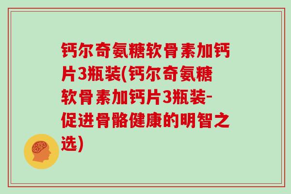 钙尔奇氨糖软骨素加钙片3瓶装(钙尔奇氨糖软骨素加钙片3瓶装-促进骨骼健康的明智之选) 钙尔奇氨糖软骨素加钙片3瓶装(钙尔奇氨糖软骨素加钙片3瓶装-促进骨骼健康的明智之选)