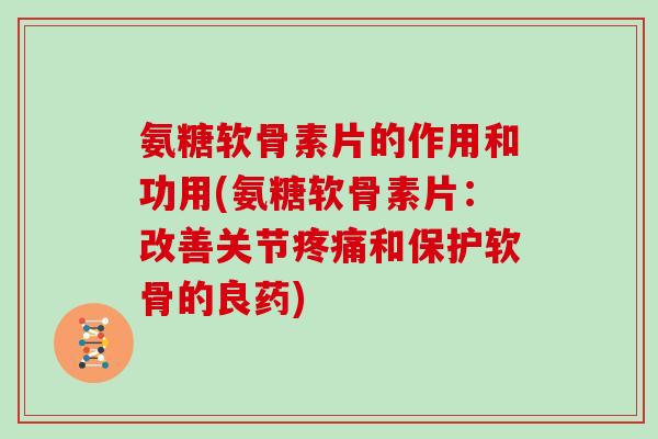 氨糖软骨素片的作用和功用(氨糖软骨素片:改善关节和保护软骨的良药) 氨糖软骨素片的作用和功用(氨糖软骨素片:改善关节和保护软骨的良药)